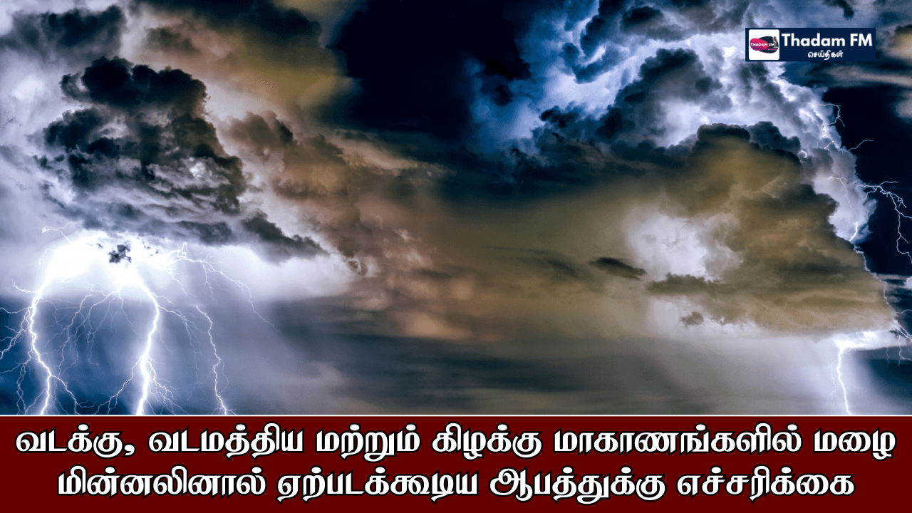 வடக்கு, வடமத்திய மற்றும் கிழக்கு மாகாணங்களில் மழை – மின்னலினால் ஏற்படக்கூடிய ஆபத்துக்கு எச்சரிக்கை